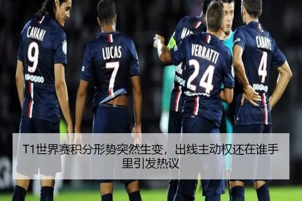 T1世界赛积分形势突然生变，出线主动权还在谁手里引发热议